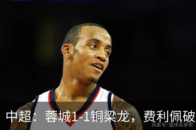 中超：蓉城1-1铜梁龙，费利佩破僵，迪马塔扳平